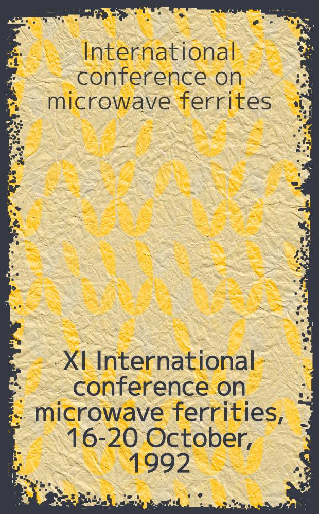 XI International conference on microwave ferrities, 16-20 October, 1992 = XI Международная конференция по гиромагнитной электронике и электродинамике, 16-20 октября 1992 г. : Proceedings