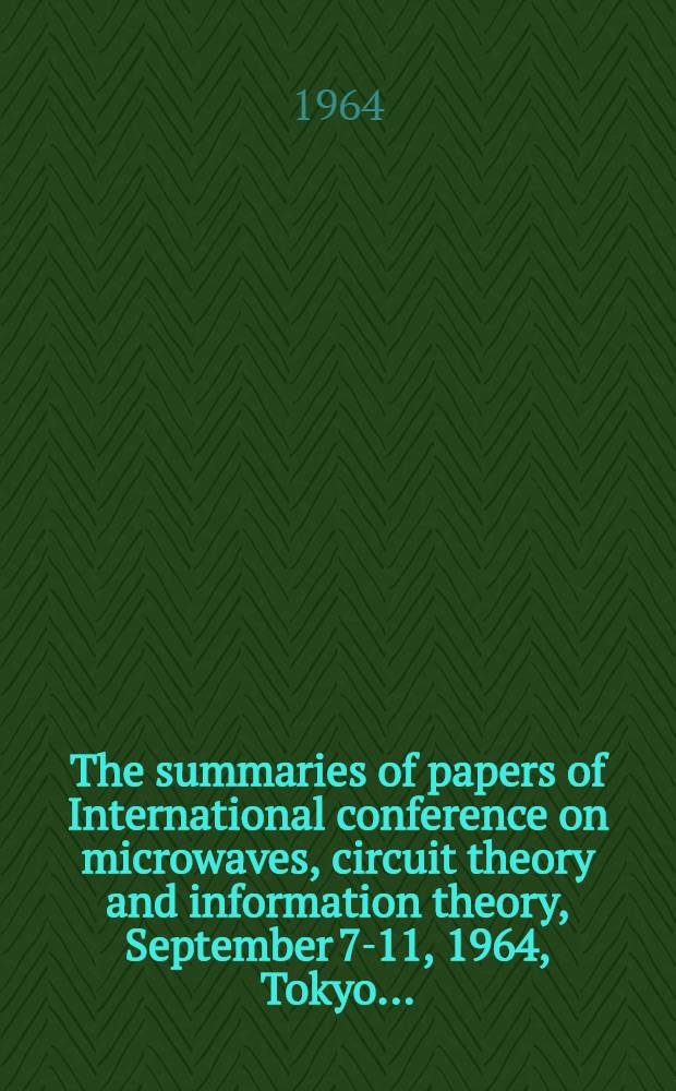The summaries of papers of International conference on microwaves, circuit theory and information theory, September 7-11, 1964, Tokyo ...