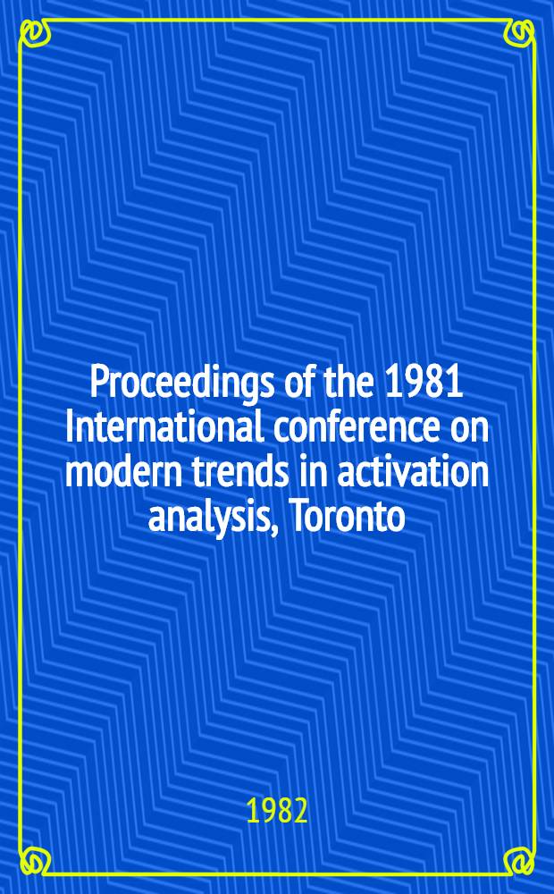 Proceedings of the 1981 International conference on modern trends in activation analysis, Toronto (Canada), June 15-19, 1981