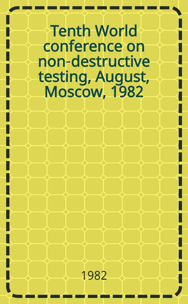Tenth World conference on non-destructive testing, August, Moscow, 1982 : Contributed papers