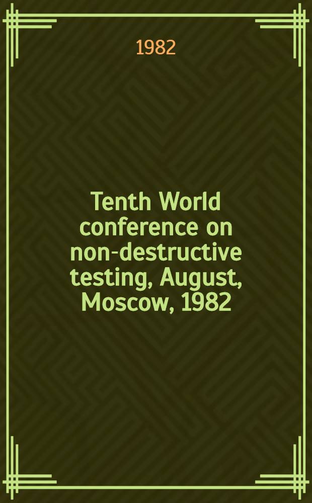 Tenth World conference on non-destructive testing, August, Moscow, 1982 : [Contributed papers]. Vol. 5 : Poster sessions: 1A(25-33) Ultrasonics and acoustic emission, 1C(20-22) Magnetic and electromagnetic methods, 1D(19-20) Other methods, 2(20-31) Manufactured products, 3(8-11) Maintenance and in-service inspection, 4(13-21) Welded assemblies and nuclear reactors, 5(8-23) Non-metallic materials