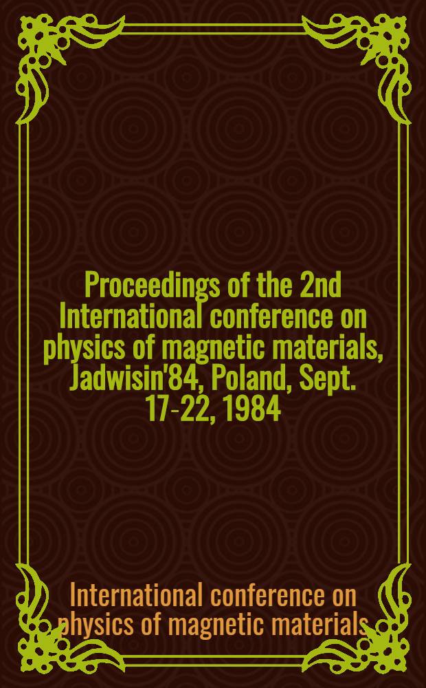 Proceedings of the 2nd International conference on physics of magnetic materials, Jadwisin'84, Poland, Sept. 17-22, 1984
