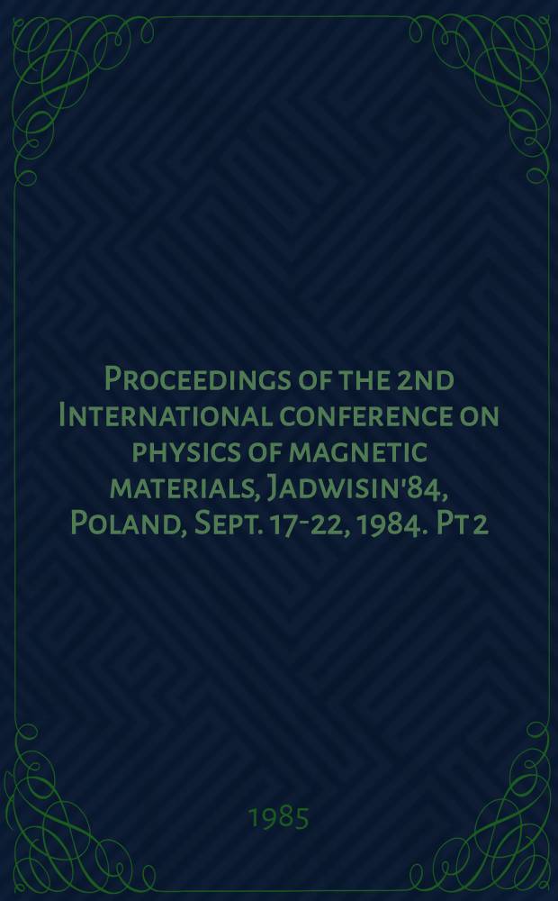 Proceedings of the 2nd International conference on physics of magnetic materials, Jadwisin'84, Poland, Sept. 17-22, 1984. Pt 2