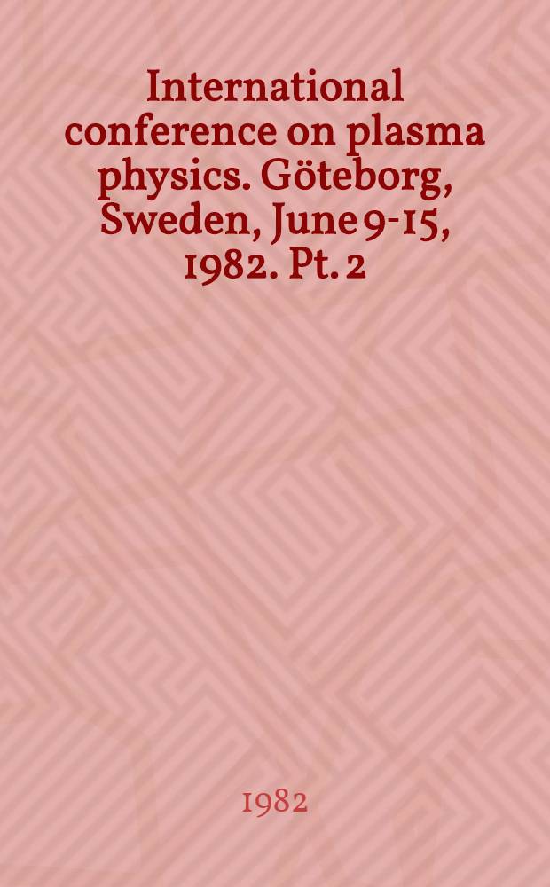 1982 International conference on plasma physics. Göteborg, Sweden, June 9-15, 1982. Pt. 2