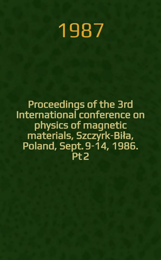 Proceedings of the 3rd International conference on physics of magnetic materials, Szczyrk-Biła, Poland, Sept. 9-14, 1986. Pt 2