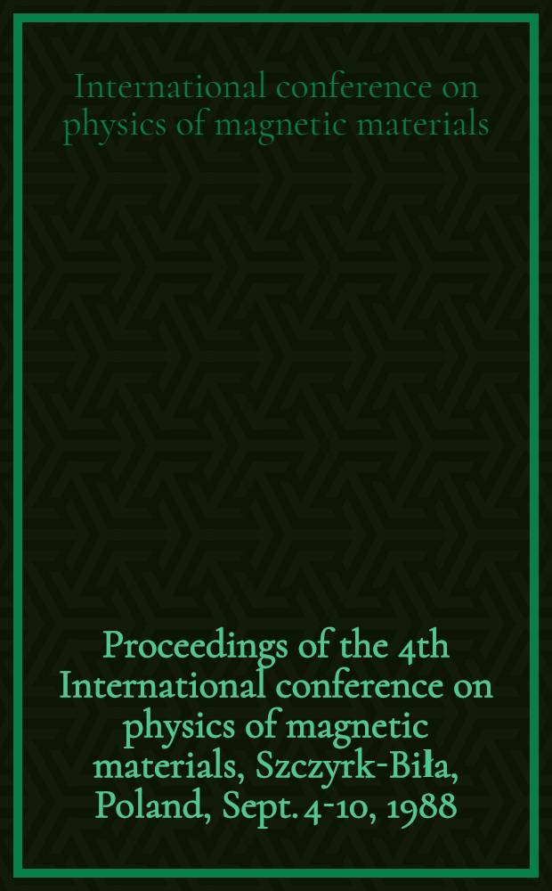 Proceedings of the 4th International conference on physics of magnetic materials, Szczyrk-Biła, Poland, Sept. 4-10, 1988