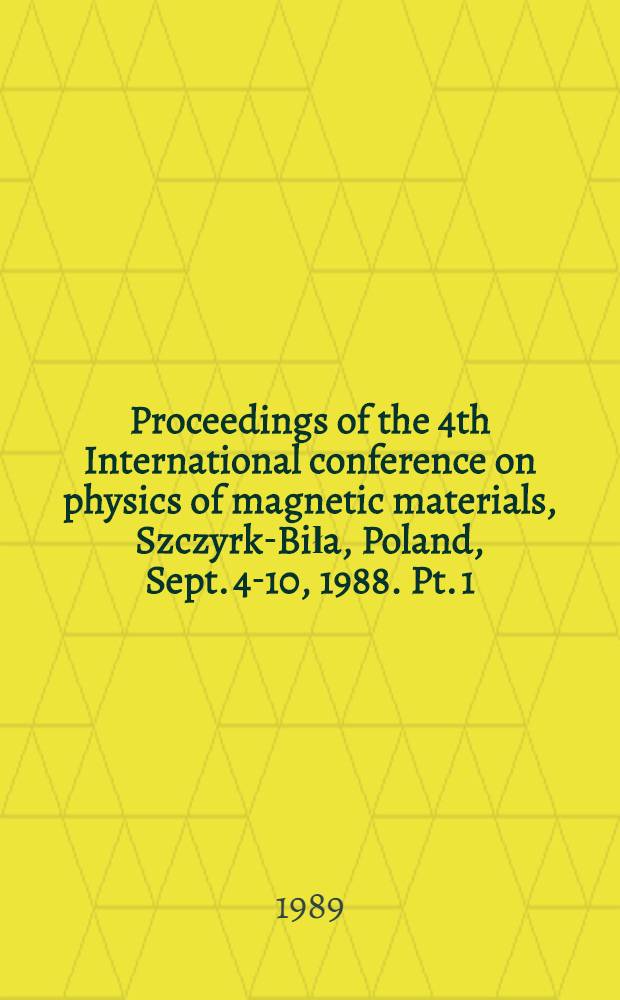 Proceedings of the 4th International conference on physics of magnetic materials, Szczyrk-Biła, Poland, Sept. 4-10, 1988. Pt. 1