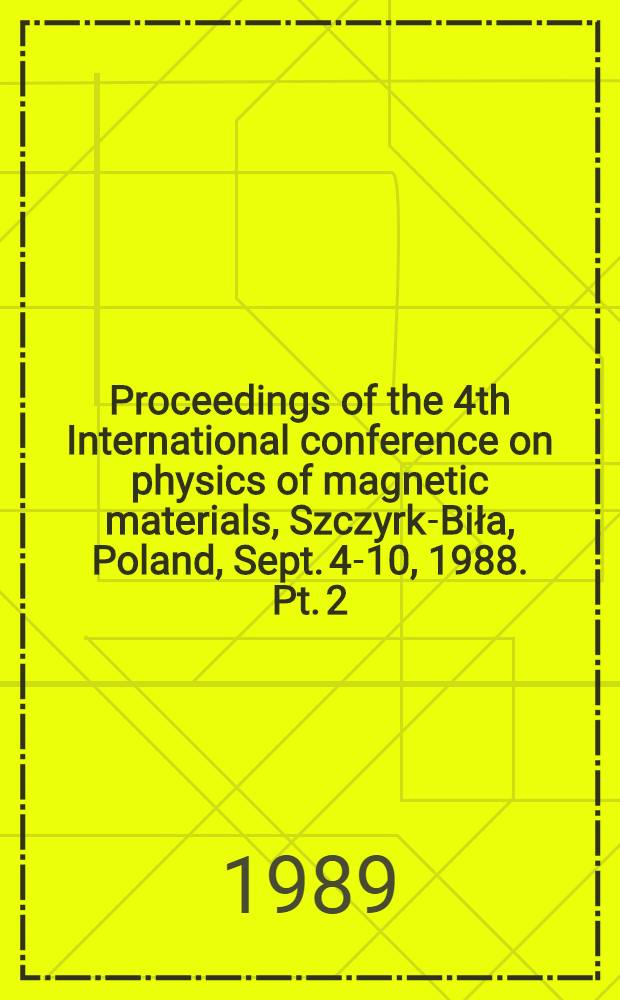 Proceedings of the 4th International conference on physics of magnetic materials, Szczyrk-Biła, Poland, Sept. 4-10, 1988. Pt. 2