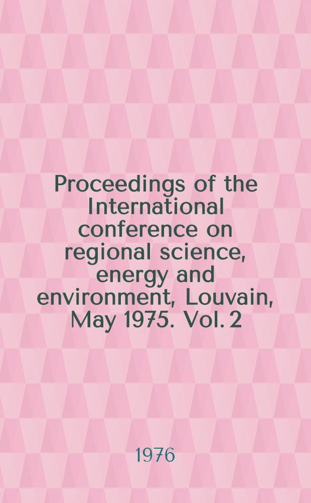 Proceedings of the International conference on regional science, energy and environment, Louvain, May 1975. [Vol.] 2 : Environment, regional science and interregional modeling