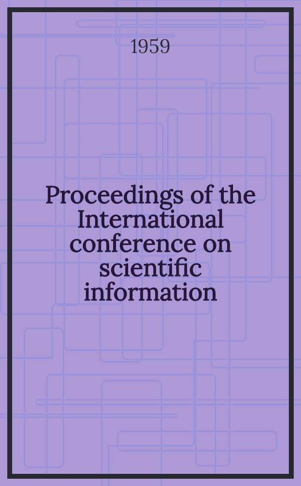 Proceedings of the International conference on scientific information : Washington ..., Nov., 16-21, 1958. [Vol. 1]