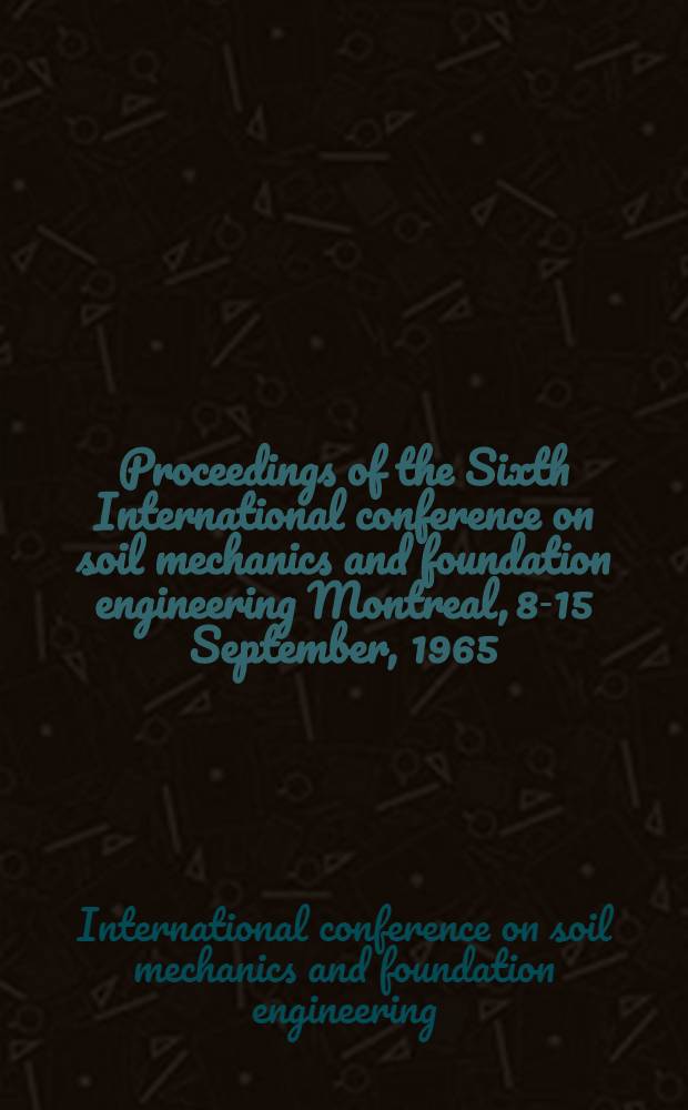 Proceedings of the Sixth International conference on soil mechanics and foundation engineering Montreal, 8-15 September, 1965 = Comptes rendus du Sixième Congrès international de mécanique des sols et des travaux de fondations