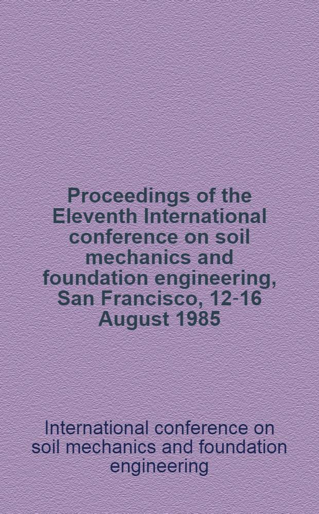 Proceedings of the Eleventh International conference on soil mechanics and foundation engineering, San Francisco, 12-16 August 1985 = Comptes rendus du Onzième Congrès international de mécanique des sols et des travaux de fondations, San Francisco, 12-16 août 1985