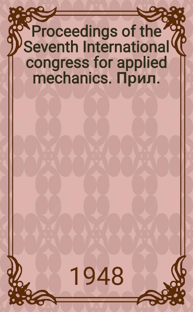 Proceedings of the Seventh International congress for applied mechanics. [Прил.] : Addendum to list of members of the Congress