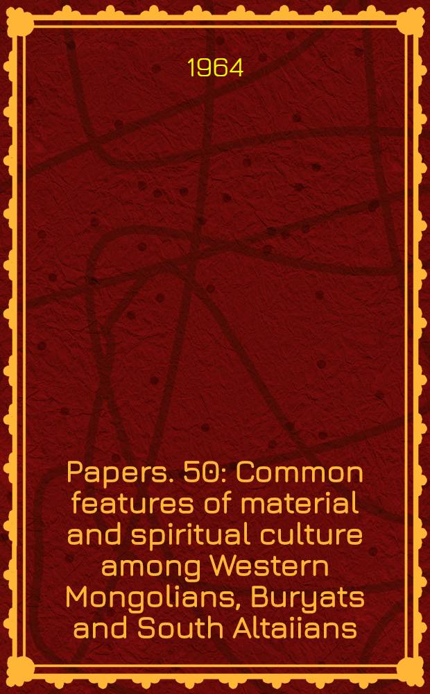 [Papers]. [50] : Common features of material and spiritual culture among Western Mongolians, Buryats and South Altaiians