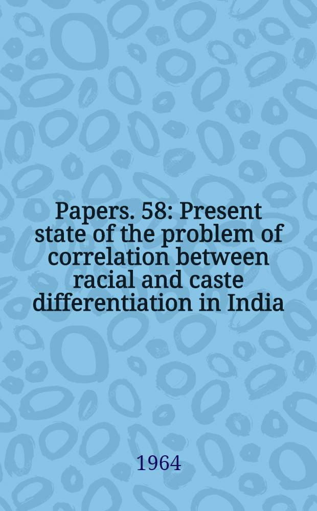 [Papers]. [58] : Present state of the problem of correlation between racial and caste differentiation in India