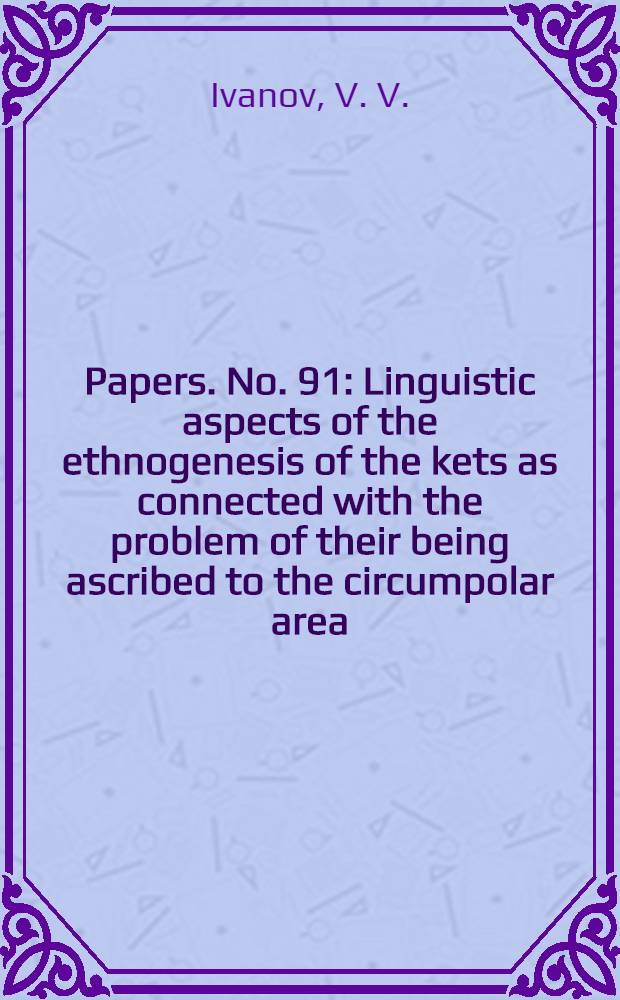 [Papers]. [No. 91] : Linguistic aspects of the ethnogenesis of the kets as connected with the problem of their being ascribed to the circumpolar area