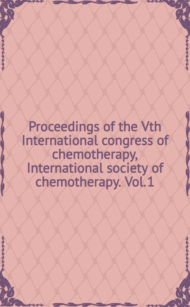 Proceedings [of the] Vth International congress of chemotherapy, International society of chemotherapy. Vol. 1 : [Antibacterial chemotherapy]