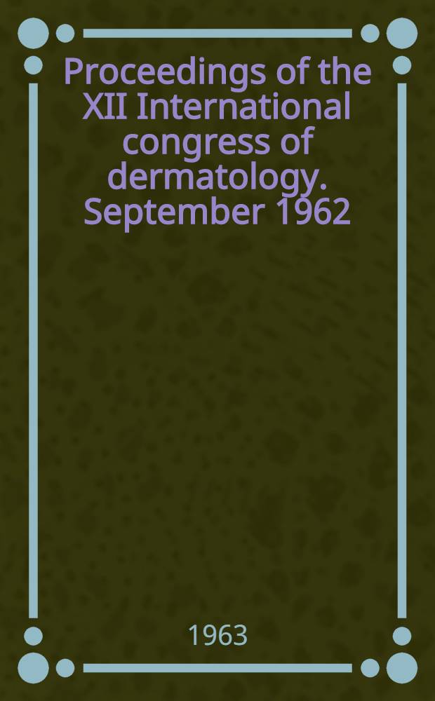 Proceedings of the XII International congress of dermatology. September 1962 / Washington D. C. Vol. 1