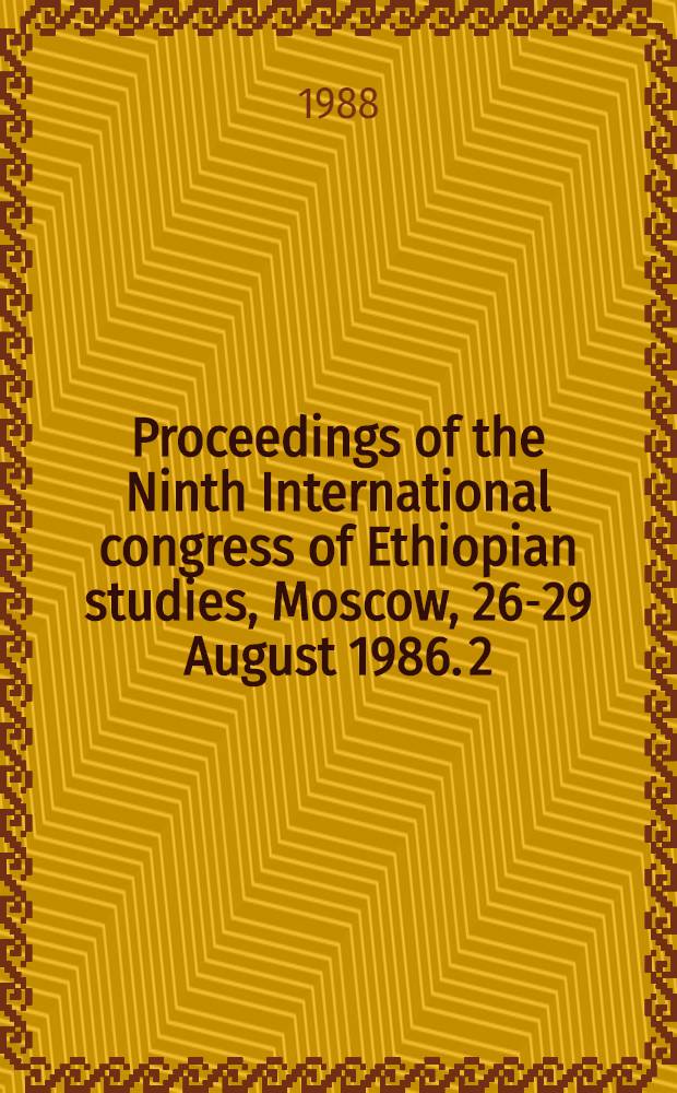 Proceedings of the Ninth International congress of Ethiopian studies, Moscow, 26-29 August 1986. 2