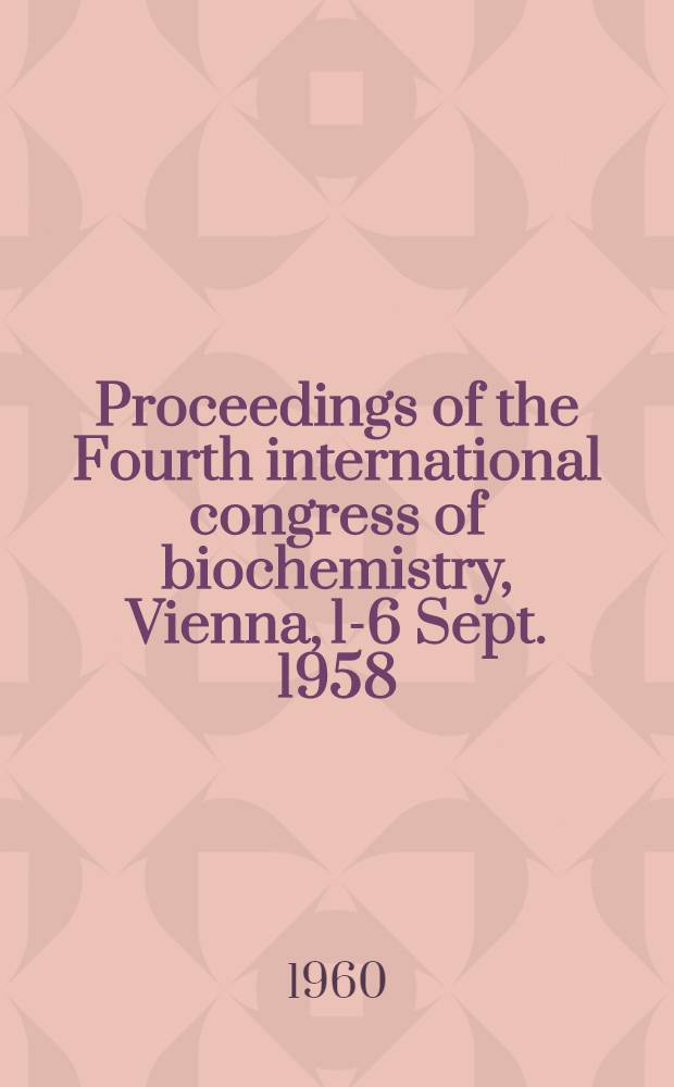Proceedings of the Fourth international congress of biochemistry, Vienna, 1-6 Sept. 1958 : Publ. ... [in 15 vol.] on behalf of the organizers and the International union of biochemistry. Vol. 15 : Biochemistry