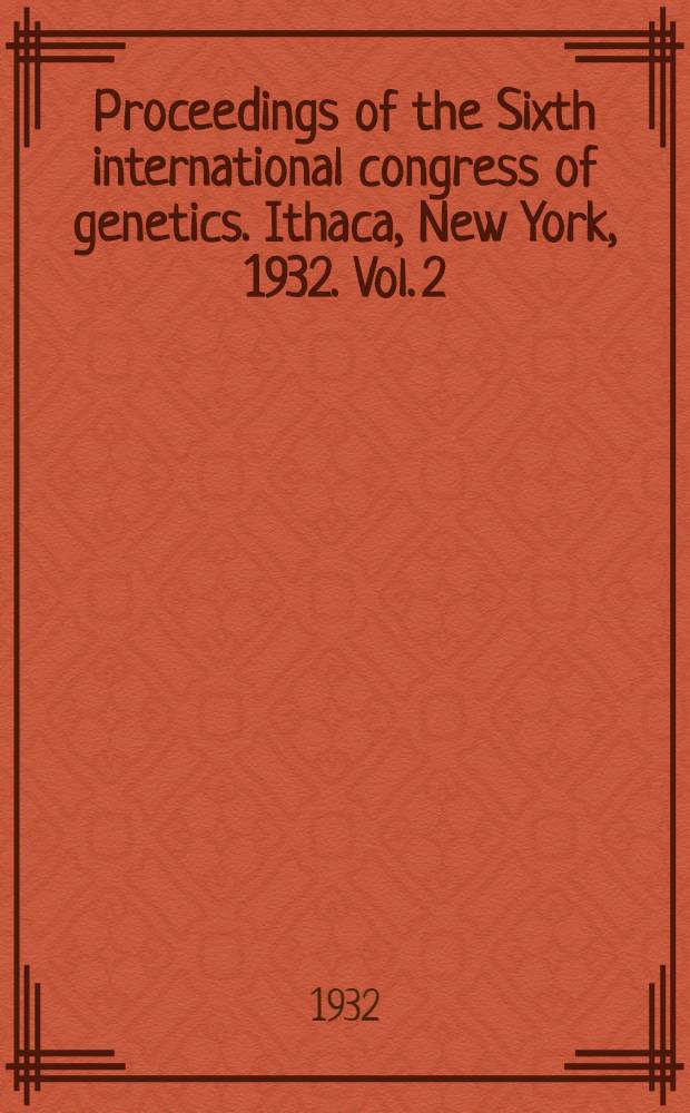 Proceedings of the Sixth international congress of genetics. Ithaca, New York, 1932. Vol. 2 : Condensed articles and descriptions of exhibits