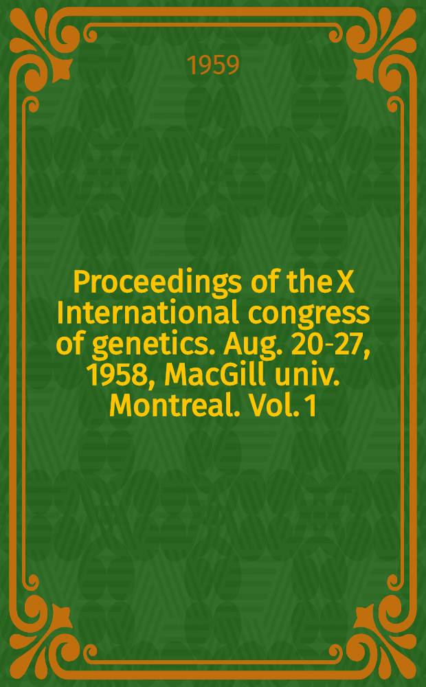 Proceedings of the X International congress of genetics. Aug. 20-27, 1958, MacGill univ. Montreal. Vol. 1 : Papers, lectures, minutes and reports