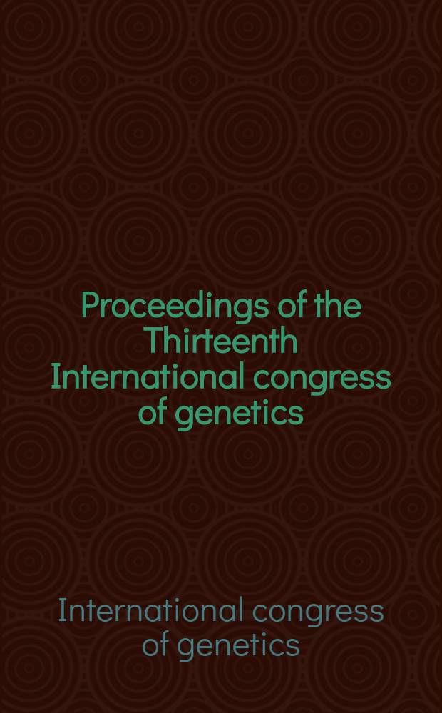 Proceedings of the Thirteenth International congress of genetics : The Univ. of California, Berkeley, Aug. 20-29, 1973 and the Univ. of California, Davis, Aug. 24, 1973 : Under the sponsorship of the Intern. genetics federation and organized by the Genetics soc. of America