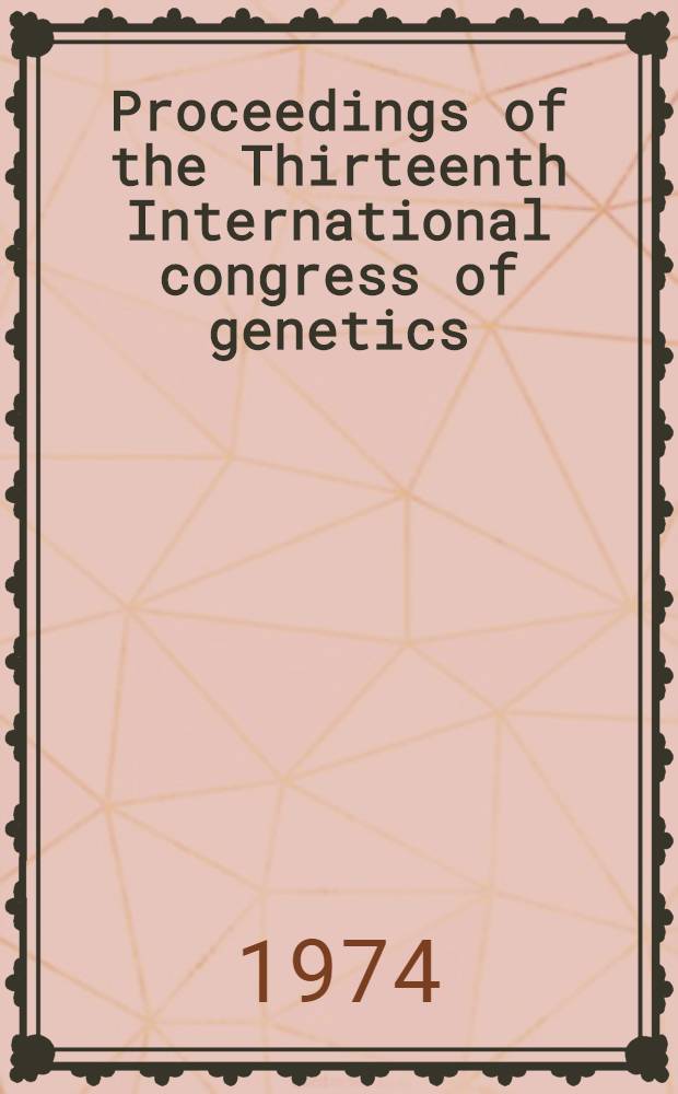 Proceedings of the Thirteenth International congress of genetics : The Univ. of California, Berkeley, Aug. 20-29, 1973 and the Univ. of California, Davis, Aug. 24, 1973 Under the sponsorship of the Intern. genetics federation and organized by the Genetics soc. of America. P. 1 : Symposia
