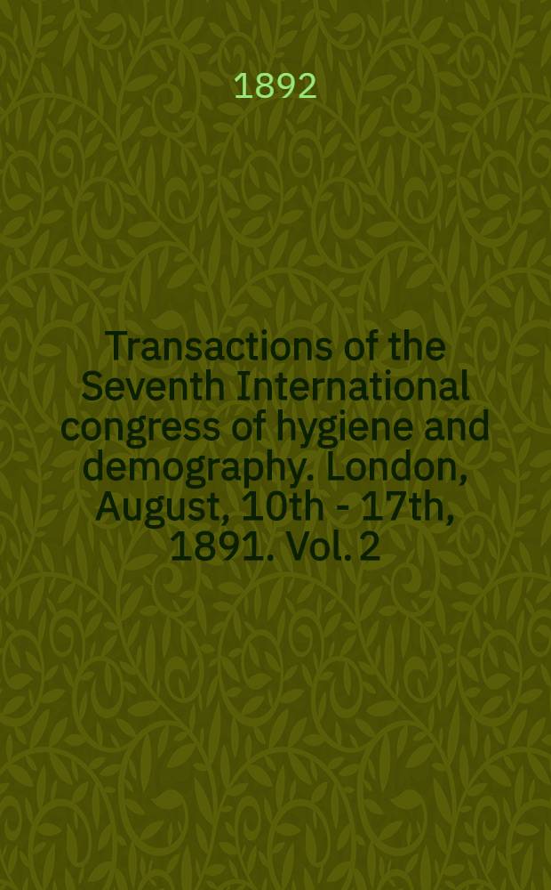 Transactions of the Seventh International congress of hygiene and demography. London, August, 10th - 17th, 1891. Vol. 2 : Section II