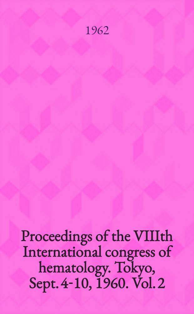 Proceedings of the VIIIth International congress of hematology. Tokyo, Sept. 4-10, 1960. Vol. 2 : Hemacytology & anemia