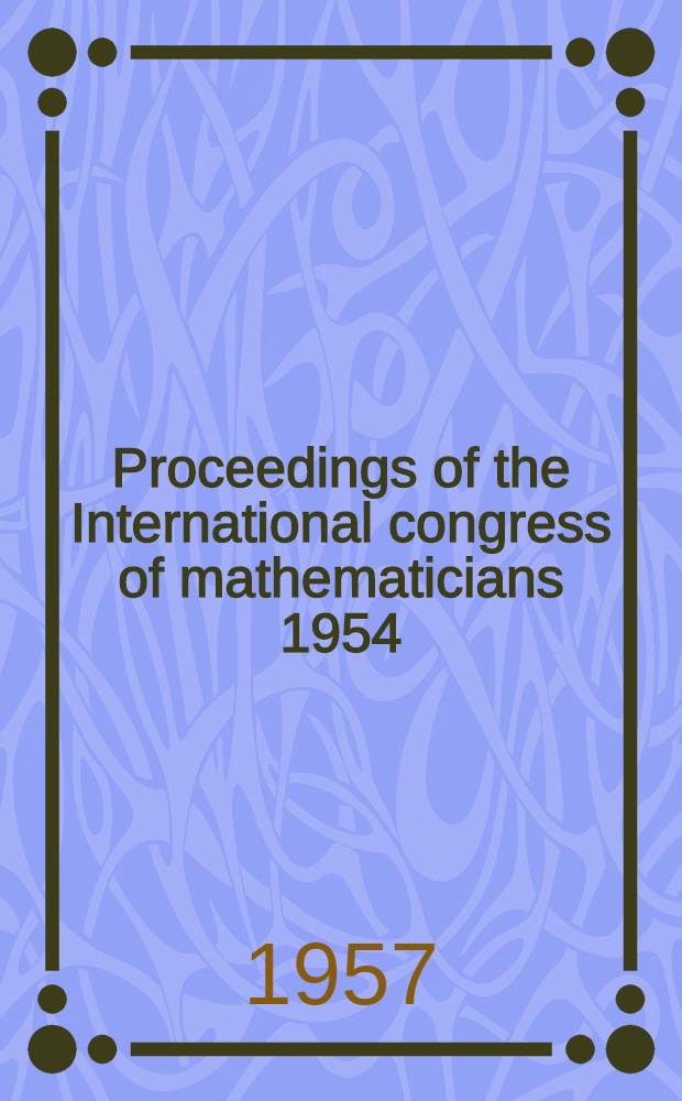 Proceedings of the International congress of mathematicians 1954 : [Held at Amsterdam under the auspices of the Wiskundig genootschap. Vol. 1 : [Organizational data ; One hour lectures ; Short lectures]