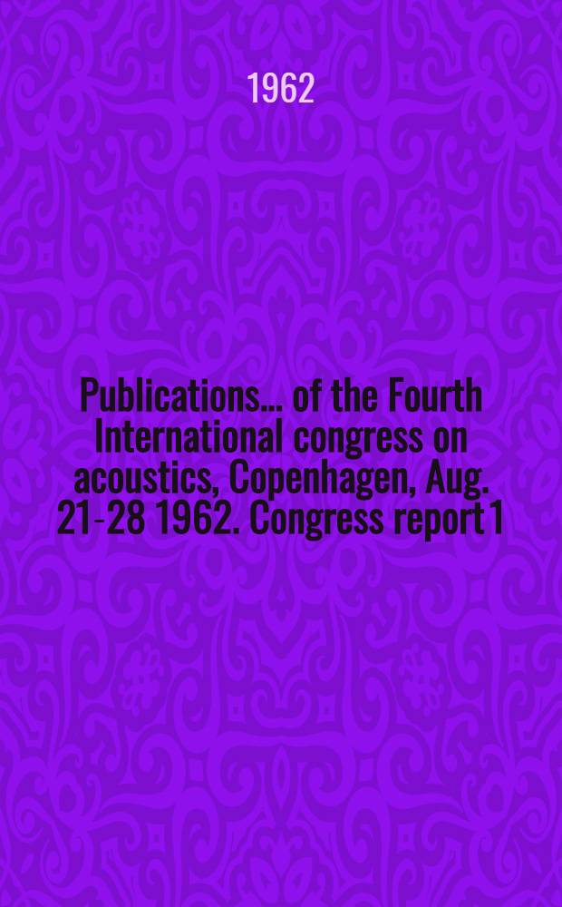 [Publications] ... of the Fourth International congress on acoustics, Copenhagen, [Aug. 21-28] 1962. Congress report 1 : Contributed papers