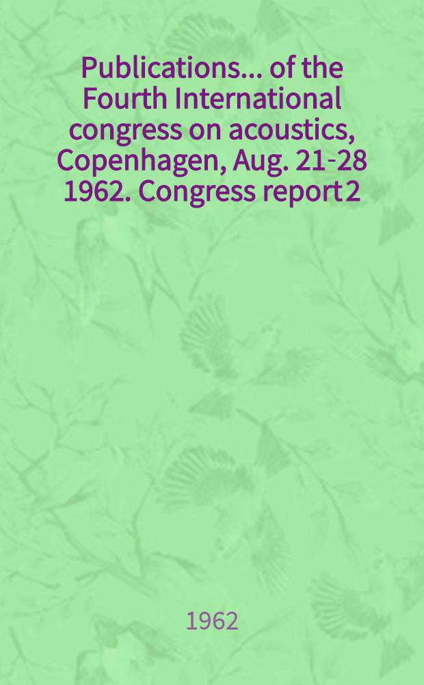 [Publications] ... of the Fourth International congress on acoustics, Copenhagen, [Aug. 21-28] 1962. Congress report 2 : [Invited papers]