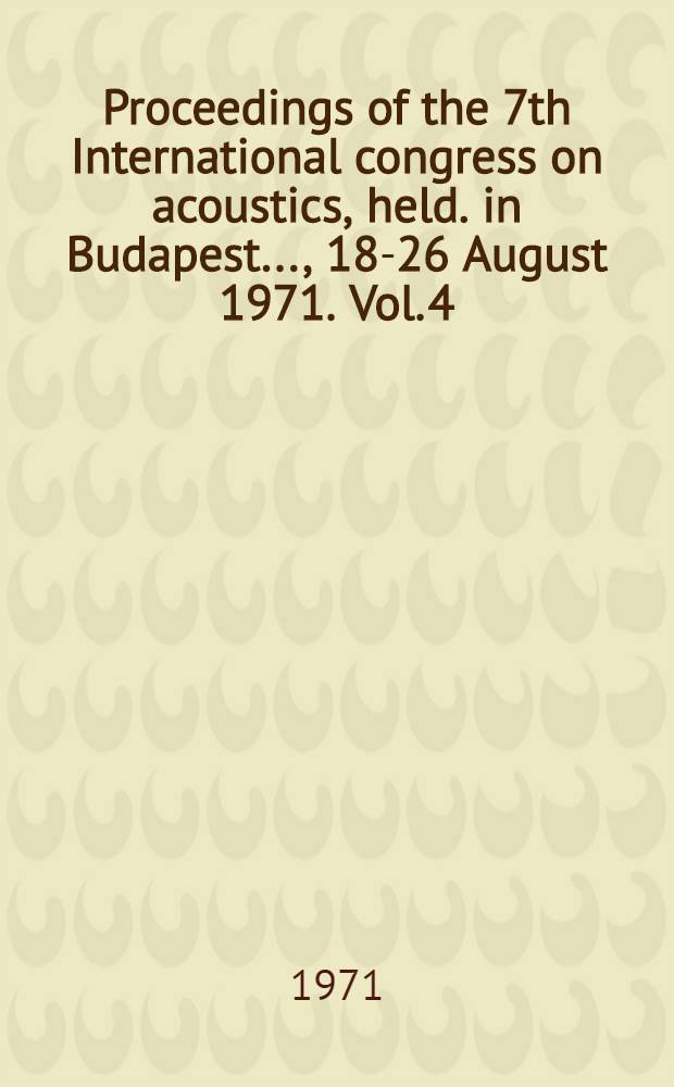 Proceedings of the 7th International congress on acoustics, [held. in Budapest ..., 18-26 August 1971]. Vol. 4 : Sections A-N-V