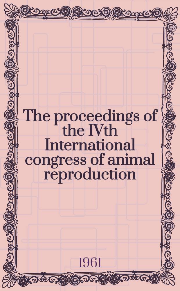 The proceedings of the IVth International congress of animal reproduction : The Hague, 5th-9th June, 1961. Vol. 3 : [Section: Pathology]