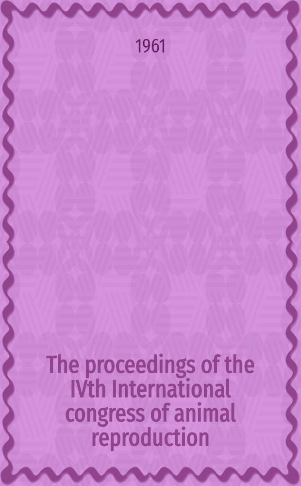 The proceedings of the IVth International congress of animal reproduction : The Hague, 5th-9th June, 1961. Vol. 4 : [Section: Artificial insemination]