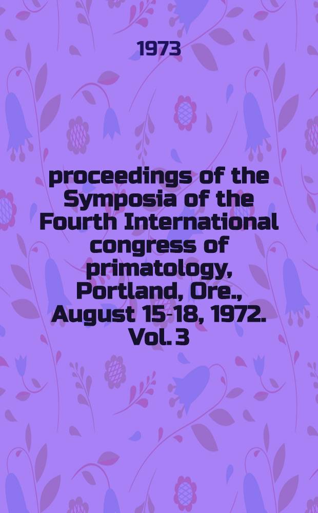 [proceedings of the] Symposia of the Fourth International congress of primatology, Portland, Ore., August 15-18, 1972. Vol. 3 : Carniofacial biology of primates
