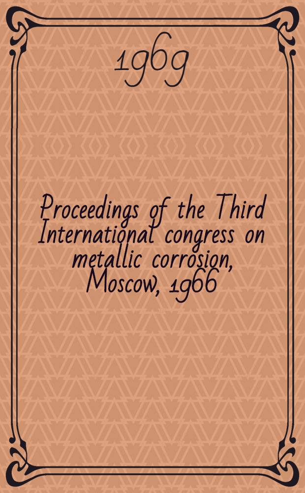 Proceedings of the Third International congress on metallic corrosion, Moscow, 1966