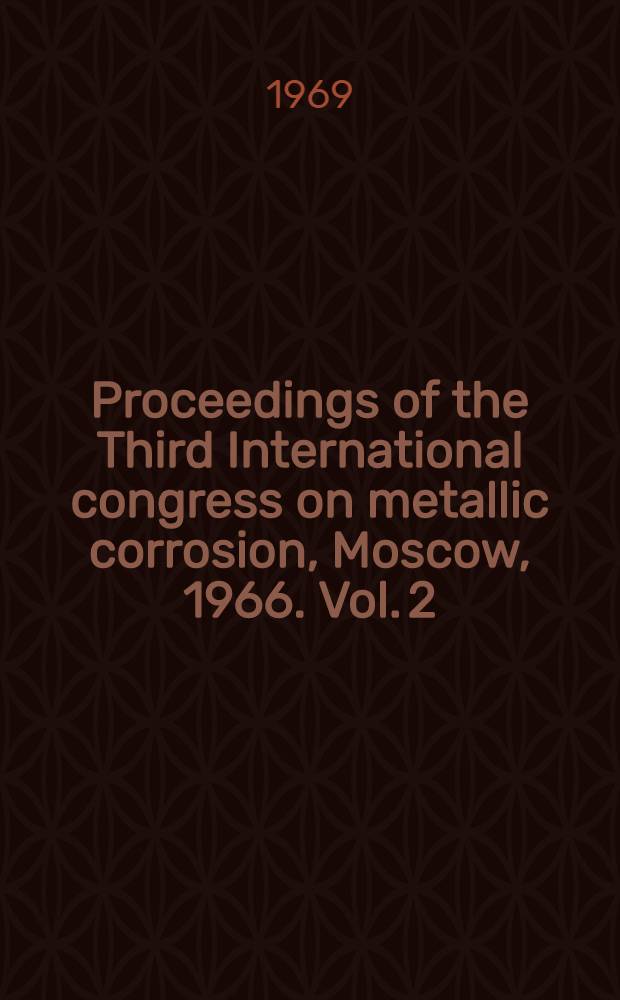 Proceedings of the Third International congress on metallic corrosion, Moscow, 1966. Vol. 2