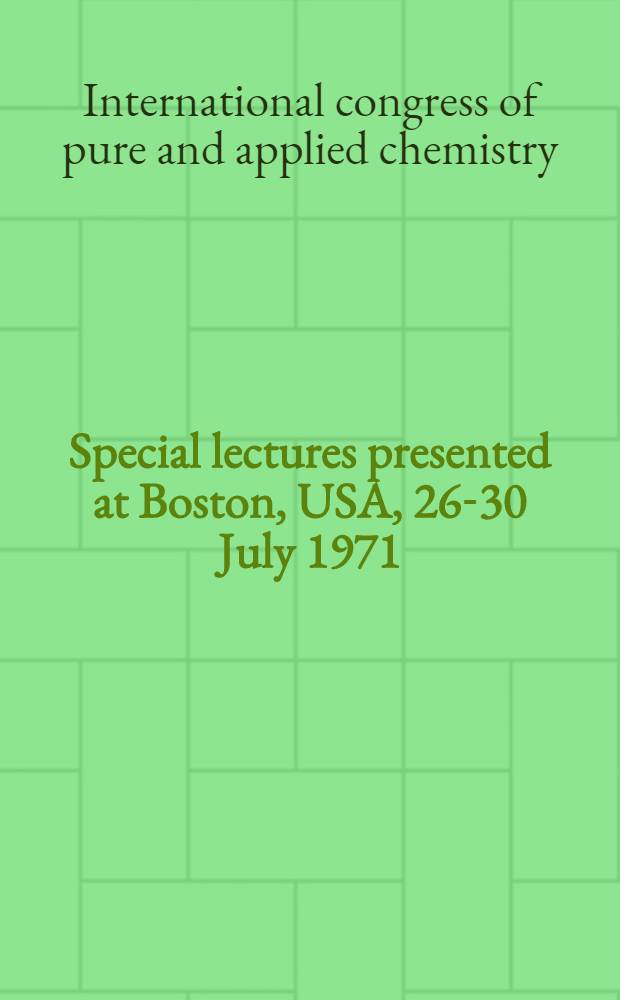 Special lectures presented at Boston, USA, 26-30 July 1971 = Congr&egrave;s international de chimie pure et appliqu&eacute;e : Conf&eacute;rences particuli&egrave;res