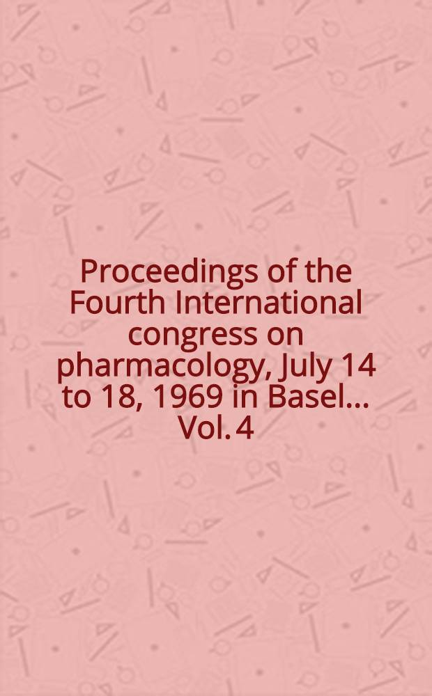 Proceedings of the Fourth International congress on pharmacology, July 14 to 18, 1969 in Basel ... Vol. 4 : Symposia. [1]