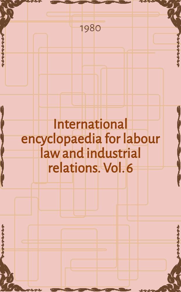 International encyclopaedia for labour law and industrial relations. Vol. 6