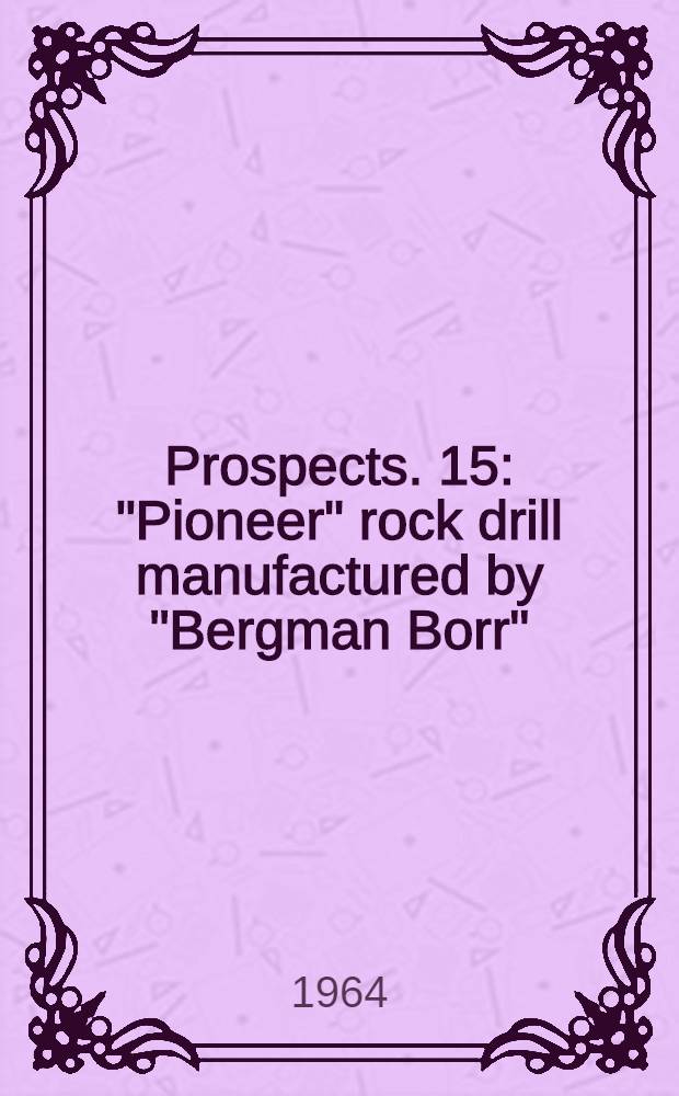 [Prospects]. [15] : "Pioneer" rock drill manufactured by "Bergman Borr" (Sweden)