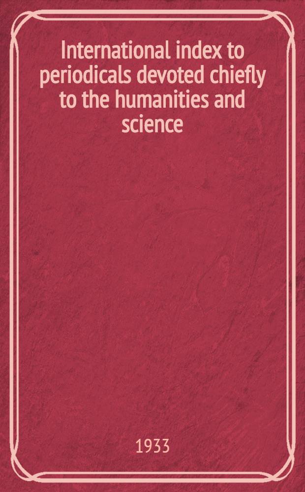 International index to periodicals devoted chiefly to the humanities and science : A cumulative author and subject index to a selected list of the periodicals of the world : 20th annual cumulation. July 1932 - June 1933