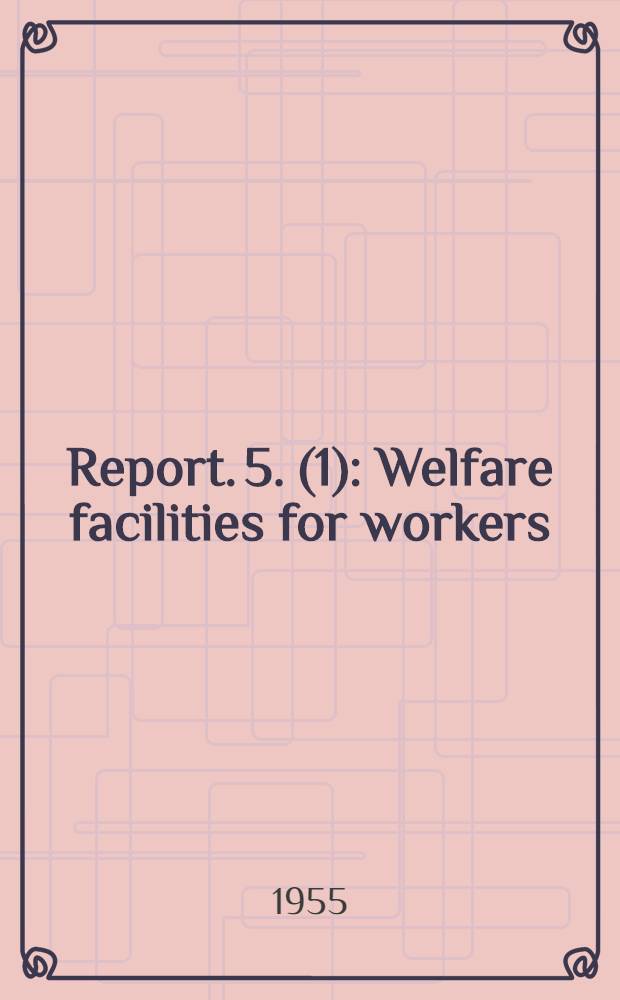 Report. 5. (1) : Welfare facilities for workers