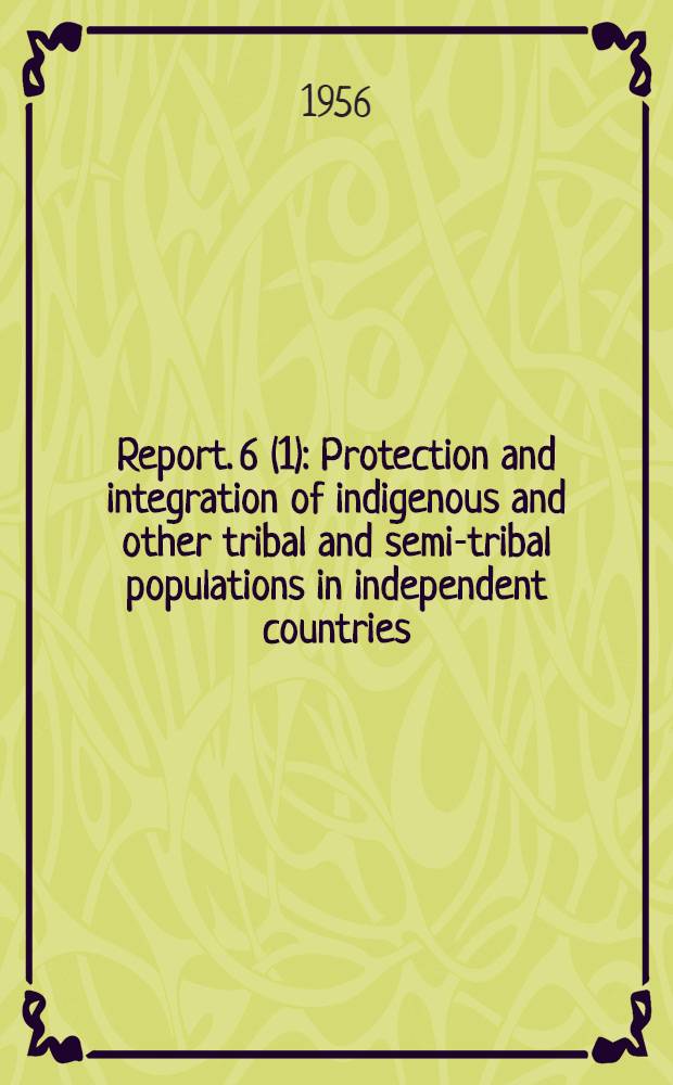 Report. 6 (1) : Protection and integration of indigenous and other tribal and semi-tribal populations in independent countries