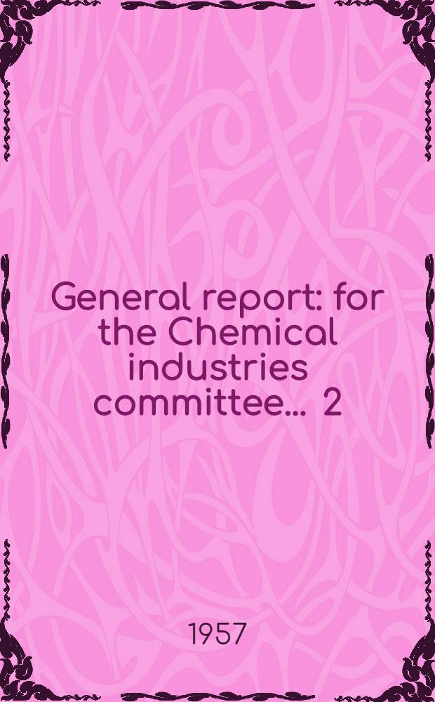 General report : [for the Chemical industries committee] ... [2] : Recent events and developments in the chemical industries