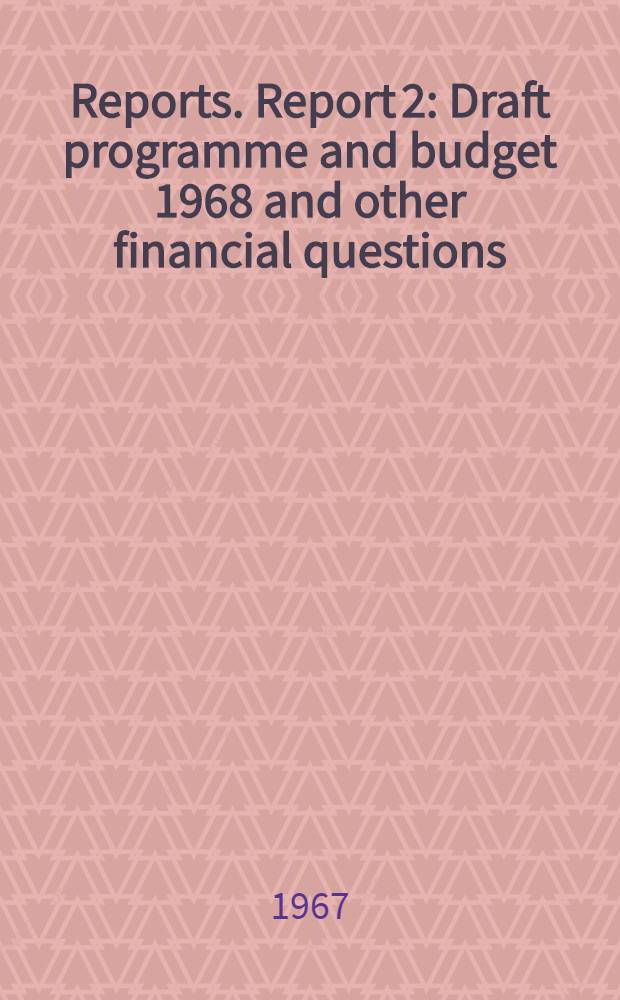 [Reports]. Report 2 : Draft programme and budget 1968 and other financial questions
