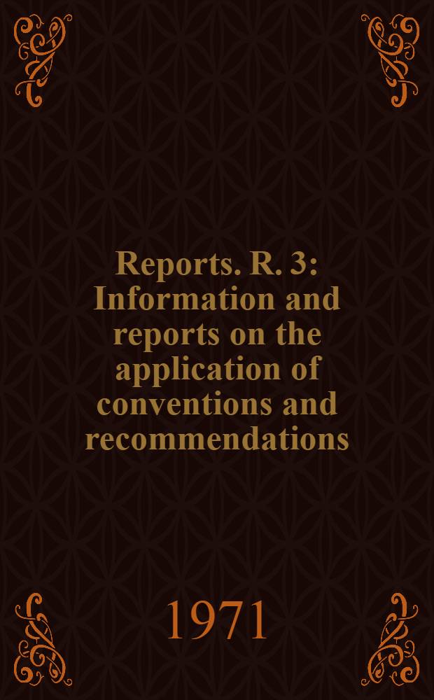 [Reports]. R. 3 : Information and reports on the application of conventions and recommendations
