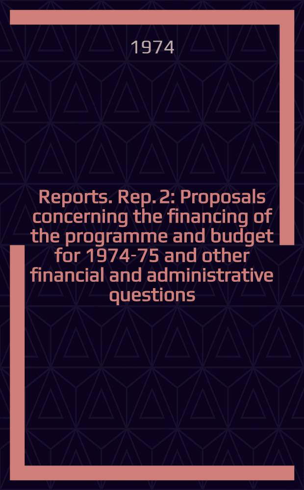 [Reports]. Rep. 2 : Proposals concerning the financing of the programme and budget for 1974-75 and other financial and administrative questions